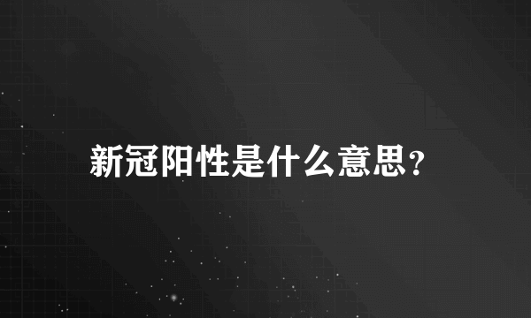 新冠阳性是什么意思？