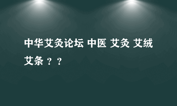 中华艾灸论坛 中医 艾灸 艾绒 艾条 ？？