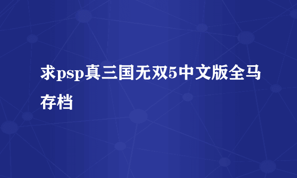 求psp真三国无双5中文版全马存档