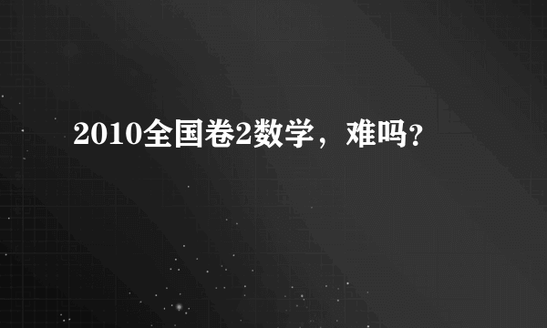 2010全国卷2数学，难吗？