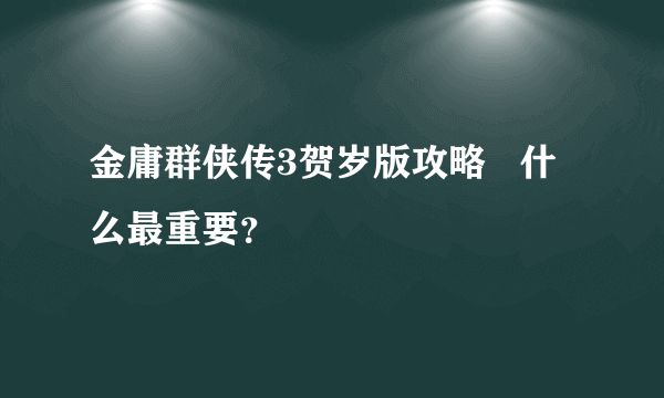 金庸群侠传3贺岁版攻略   什么最重要？