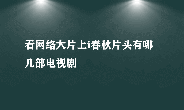 看网络大片上i春秋片头有哪几部电视剧