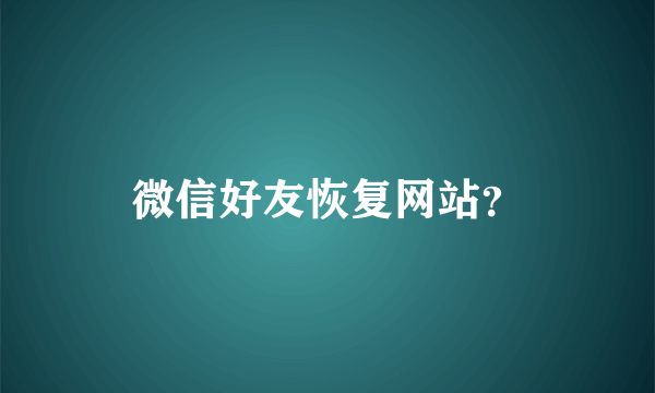 微信好友恢复网站？