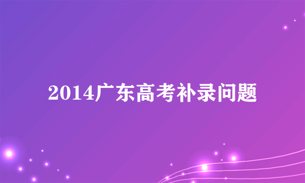 2014广东高考补录问题