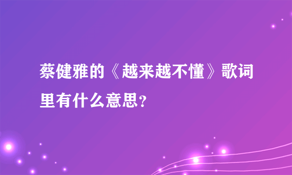 蔡健雅的《越来越不懂》歌词里有什么意思？