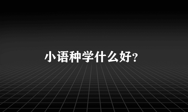 小语种学什么好？