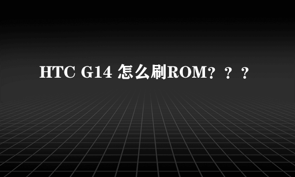 HTC G14 怎么刷ROM？？？