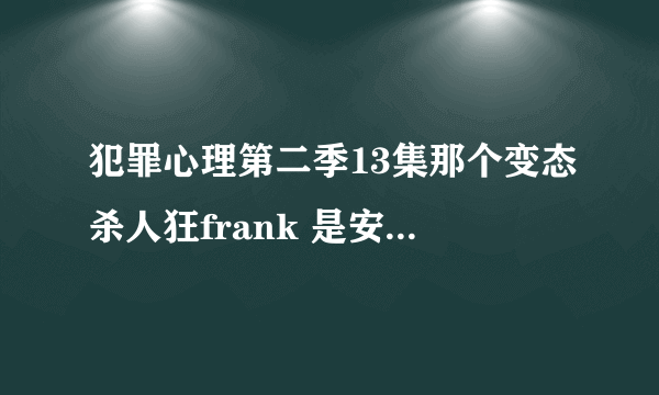 犯罪心理第二季13集那个变态杀人狂frank 是安东尼·霍普金斯演的吗？就是那个沉默的羔羊主角 ？