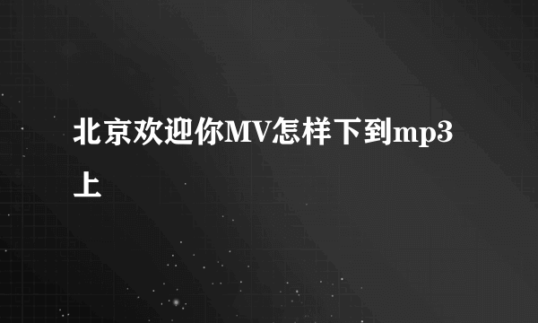 北京欢迎你MV怎样下到mp3上