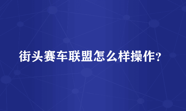 街头赛车联盟怎么样操作？