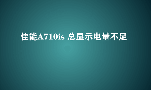 佳能A710is 总显示电量不足