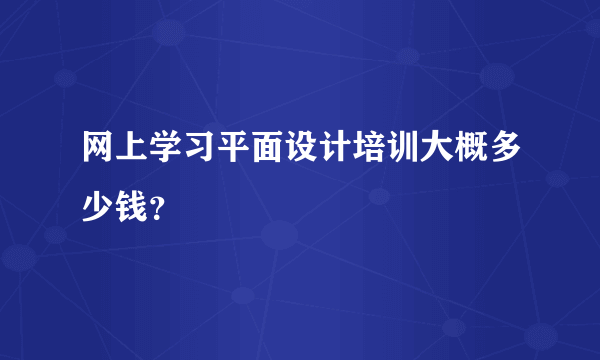 网上学习平面设计培训大概多少钱？