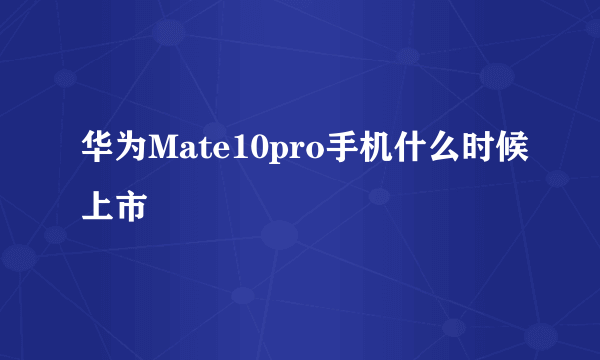 华为Mate10pro手机什么时候上市