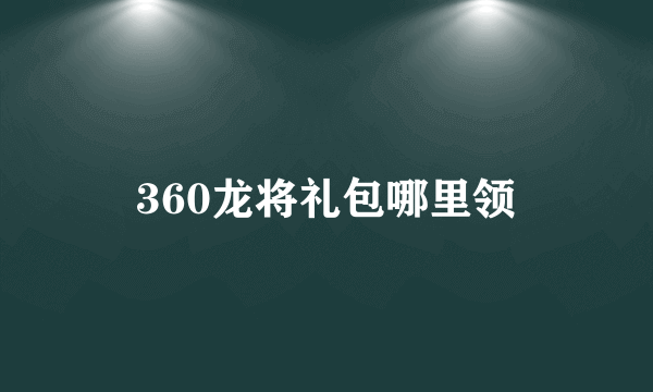 360龙将礼包哪里领