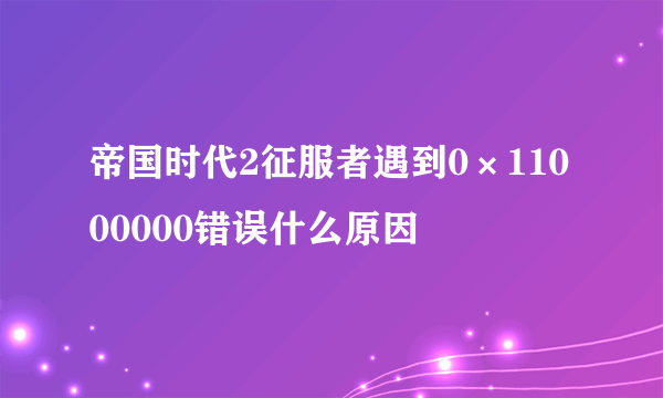 帝国时代2征服者遇到0×11000000错误什么原因