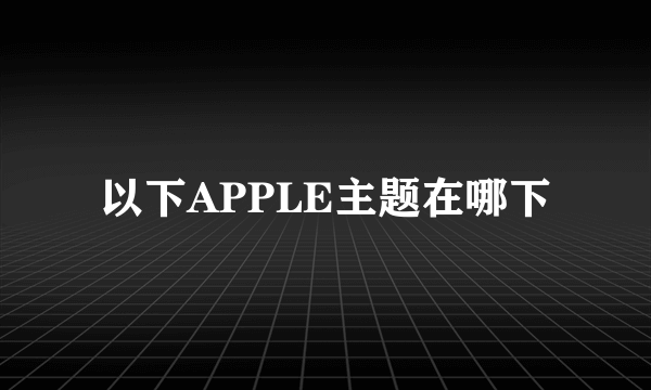 以下APPLE主题在哪下