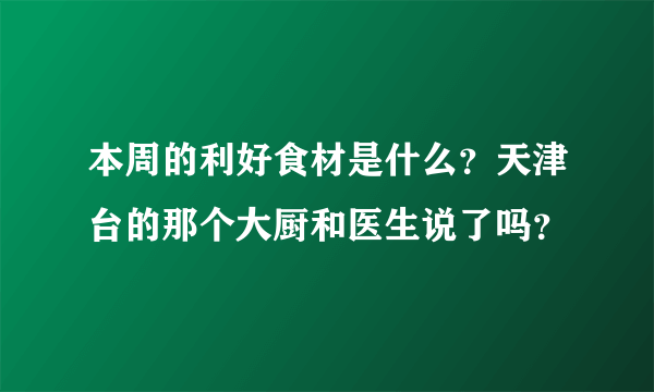 本周的利好食材是什么？天津台的那个大厨和医生说了吗？