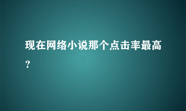 现在网络小说那个点击率最高？