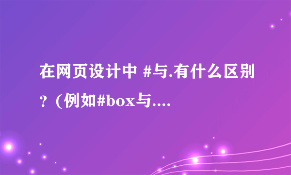 在网页设计中 #与.有什么区别？(例如#box与.box)各有什么用途？尽量解释详细。谢谢！