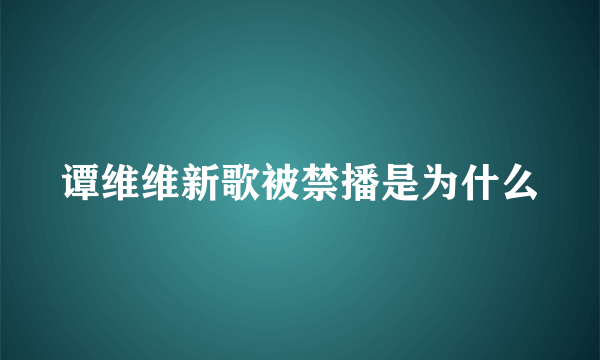 谭维维新歌被禁播是为什么