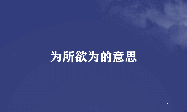 为所欲为的意思