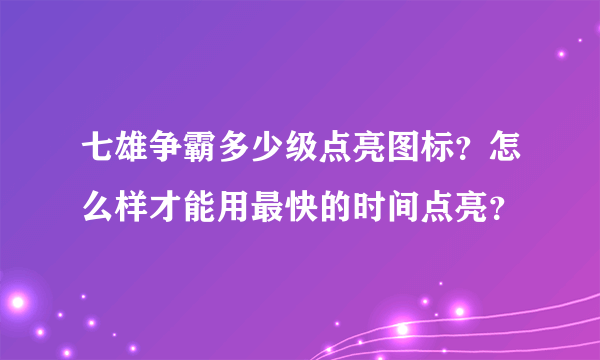 七雄争霸多少级点亮图标？怎么样才能用最快的时间点亮？