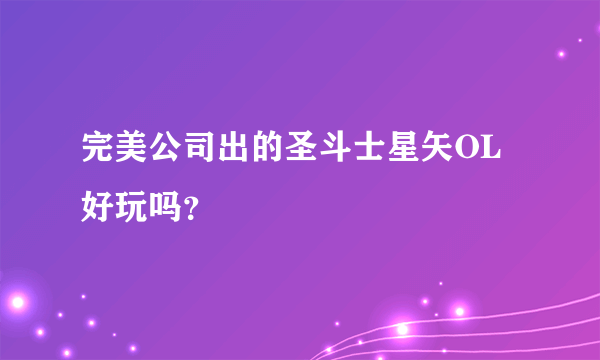 完美公司出的圣斗士星矢OL好玩吗？