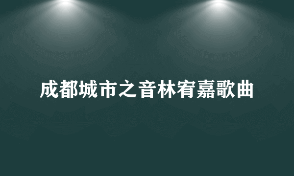 成都城市之音林宥嘉歌曲