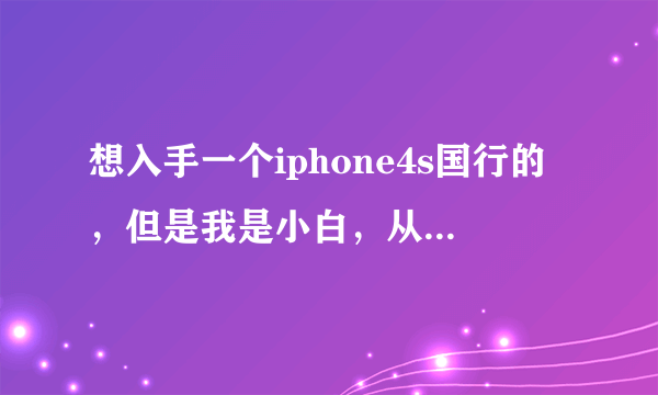 想入手一个iphone4s国行的，但是我是小白，从没有用过，对于iphone机器完全不了解