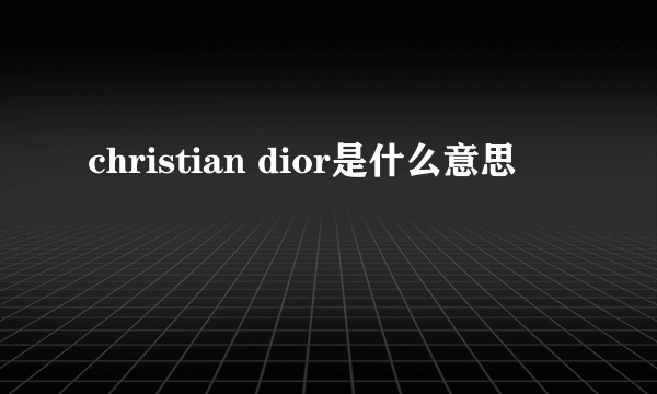 christian dior是什么意思