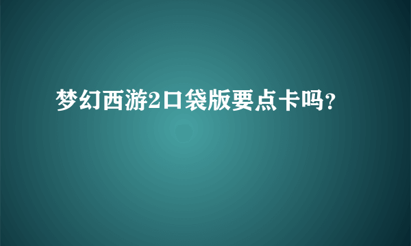 梦幻西游2口袋版要点卡吗？