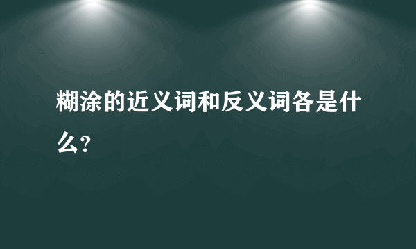 糊涂的近义词和反义词各是什么？