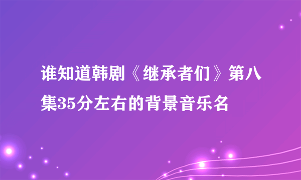 谁知道韩剧《继承者们》第八集35分左右的背景音乐名