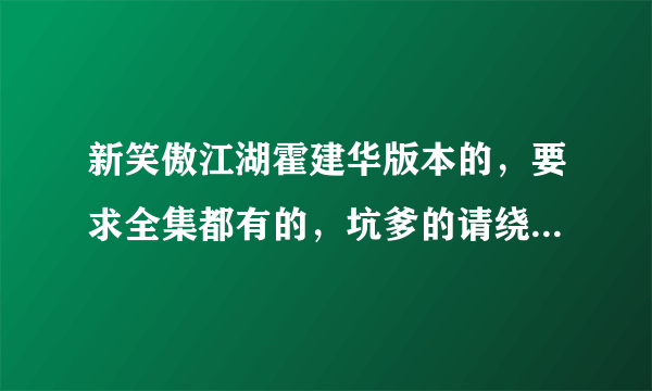 新笑傲江湖霍建华版本的，要求全集都有的，坑爹的请绕步，谢谢。