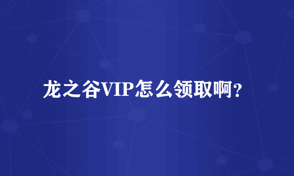 龙之谷VIP怎么领取啊？