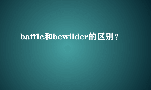 baffle和bewilder的区别？