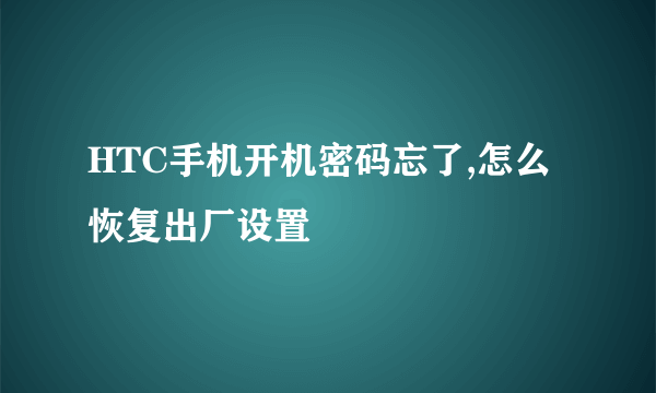 HTC手机开机密码忘了,怎么恢复出厂设置