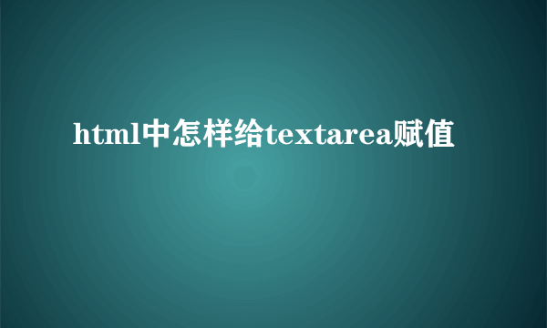 html中怎样给textarea赋值