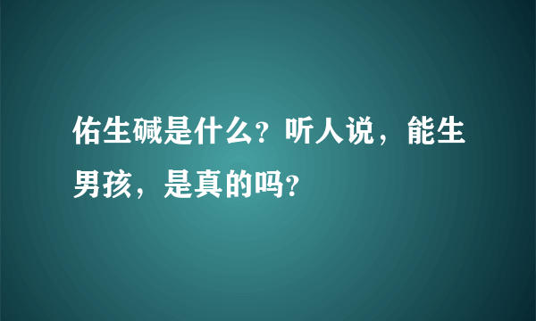 佑生碱是什么？听人说，能生男孩，是真的吗？