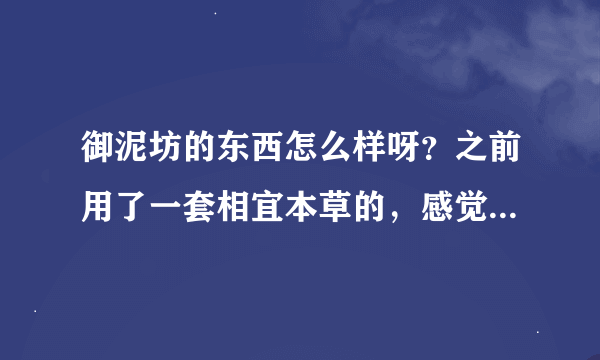 御泥坊的东西怎么样呀？之前用了一套相宜本草的，感觉是油性的，我不爱用！现在准备买一套御泥坊，唯品会