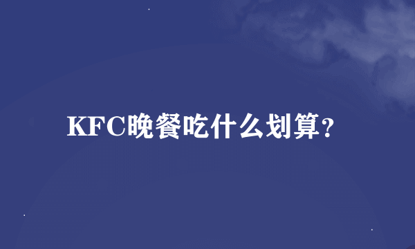 KFC晚餐吃什么划算？