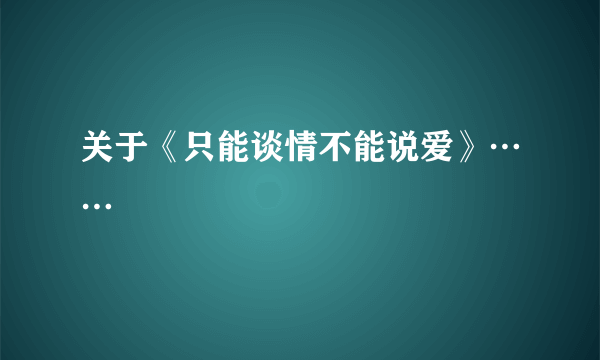 关于《只能谈情不能说爱》……