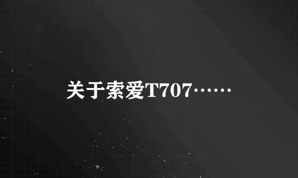 关于索爱T707……