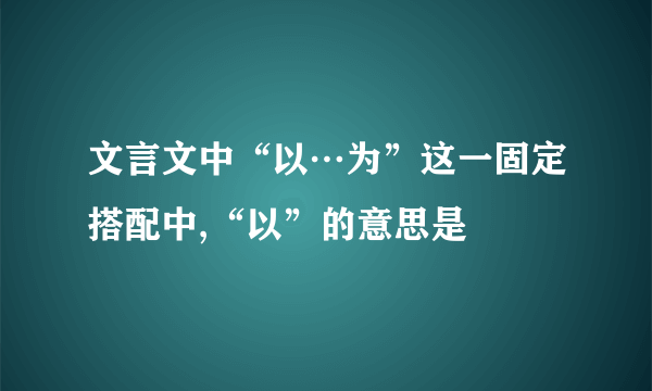 文言文中“以…为”这一固定搭配中,“以”的意思是