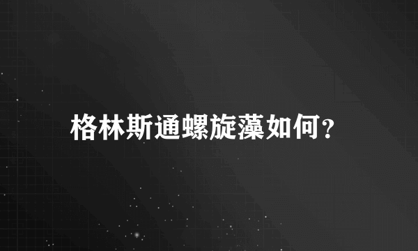 格林斯通螺旋藻如何？