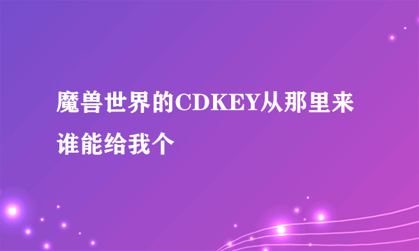 魔兽世界的CDKEY从那里来 谁能给我个