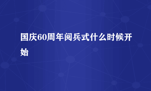 国庆60周年阅兵式什么时候开始