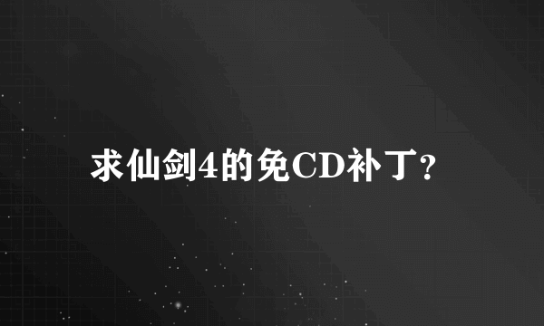 求仙剑4的免CD补丁？