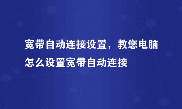 宽带自动连接设置，教您电脑怎么设置宽带自动连接