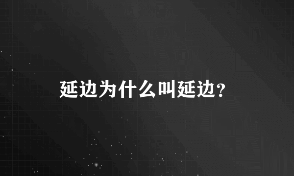 延边为什么叫延边？